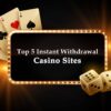 Top 5 Instant Withdrawal Casino Sites In India 2025
